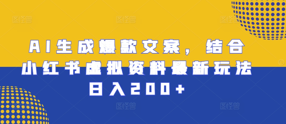 AI生成爆款文案，结合小红书虚拟资料最新玩法日入200+【揭秘】_生财有道创业网-资源-项目-副业-兼职-创业-大叔的库-大叔的库