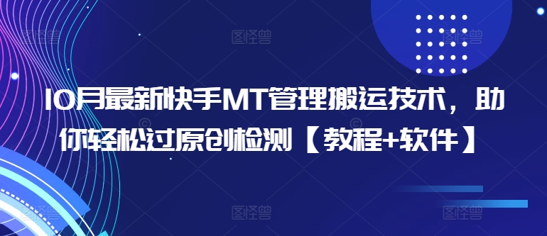 10月最新快手MT管理搬运技术，助你轻松过原创检测【教程+软件】——生财有道创业项目网-资源-项目-副业-兼职-创业-大叔的库-大叔的库