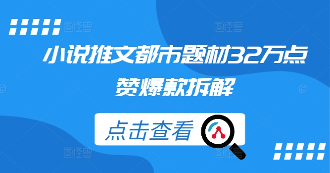 小说推文都市题材32万点赞爆款拆解——生财有道创业网-资源-项目-副业-兼职-创业-大叔的库-大叔的库