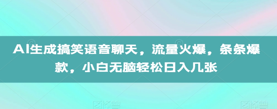 AI生成搞笑语音聊天，流量火爆，条条爆款，小白无脑轻松日入几张【揭秘】_生财有道创业网-资源-项目-副业-兼职-创业-大叔的库-大叔的库