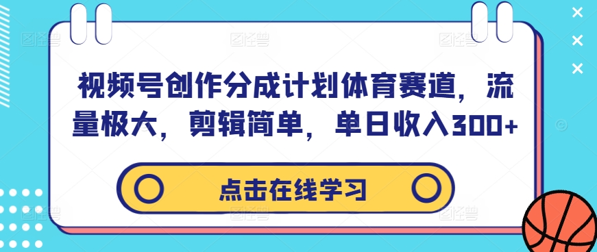 视频号创作分成计划体育赛道，流量极大，剪辑简单，单日收入300+——生财有道创业网-资源-项目-副业-兼职-创业-大叔的库-大叔的库