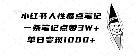 小红书人性痛点笔记，一条笔记点赞3W+，单日变现1k——生财有道创业项目网-资源-项目-副业-兼职-创业-大叔的库-大叔的库