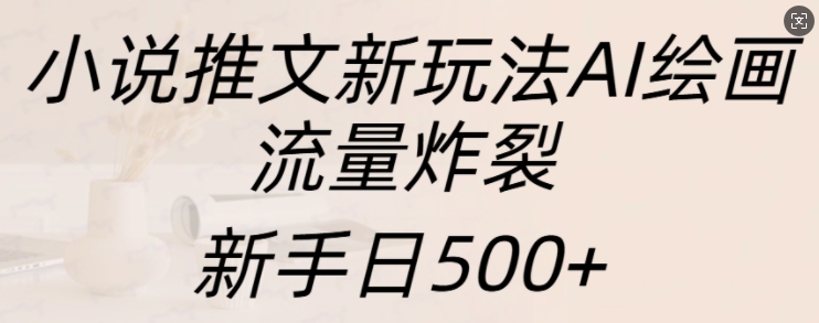 小说推文新玩法AI绘画，流量炸裂，新手日500+【揭秘】_生财有道创业网-资源-项目-副业-兼职-创业-大叔的库-大叔的库