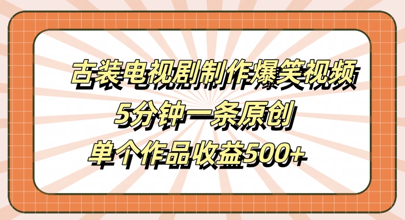 古装电视剧制作爆笑视频，5分钟一条原创，单个作品收益500+【揭秘】——生财有道创业网-资源-项目-副业-兼职-创业-大叔的库-大叔的库