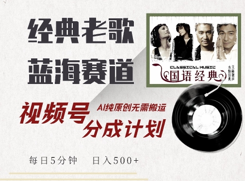 最新经典老歌赛道，视频号分成计划收益拿到手软，AI纯原创，无需搬运每天5分钟，日入500+——生财有道创业项目网-资源-项目-副业-兼职-创业-大叔的库-大叔的库