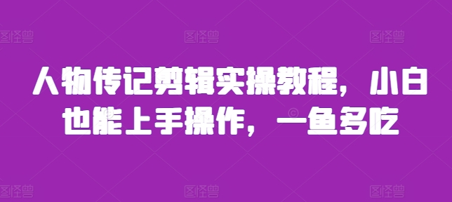 人物传记剪辑实操教程，小白也能上手操作，一鱼多吃_生财有道创业网-资源-项目-副业-兼职-创业-大叔的库-大叔的库