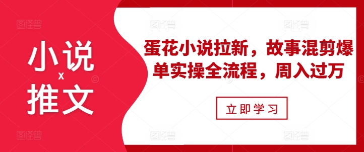 小说推文之蛋花小说拉新，故事混剪爆单实操全流程，周入过万_生财有道创业网-资源-项目-副业-兼职-创业-大叔的库-大叔的库