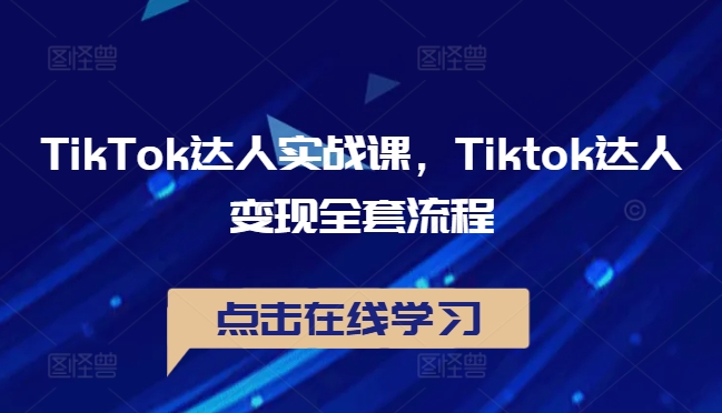 TikTok达人实战课，Tiktok达人变现全套流程——生财有道创业网-资源-项目-副业-兼职-创业-大叔的库-大叔的库