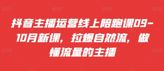 抖音主播运营线上陪跑课09-10月新课，拉爆自然流，做懂流量的主播——生财有道创业项目网-资源-项目-副业-兼职-创业-大叔的库-大叔的库