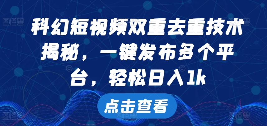 科幻短视频双重去重技术，一键发布多个平台，轻松日入1k【揭秘】——生财有道创业项目网-资源-项目-副业-兼职-创业-大叔的库-大叔的库