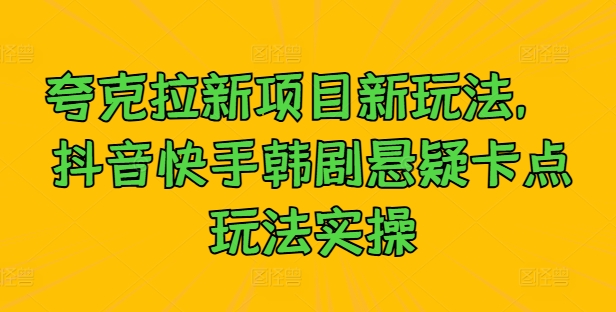 夸克拉新项目新玩法， 抖音快手韩剧悬疑卡点玩法实操——生财有道创业网-资源-项目-副业-兼职-创业-大叔的库-大叔的库