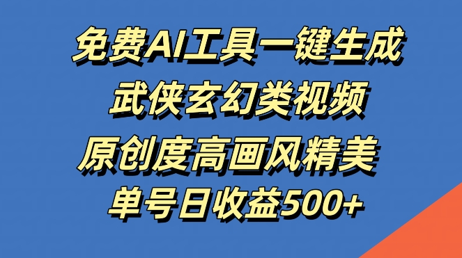 免费AI工具一键生成武侠玄幻类视频，原创度高画风精美，单号日收益几张【揭秘】——生财有道创业网-资源-项目-副业-兼职-创业-大叔的库-大叔的库