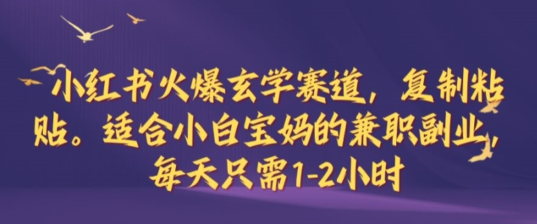 小红书火爆玄学赛道，复制粘贴，适合小白宝妈的兼职副业，每天只需1-2小时【揭秘】——生财有道创业网-资源-项目-副业-兼职-创业-大叔的库-大叔的库