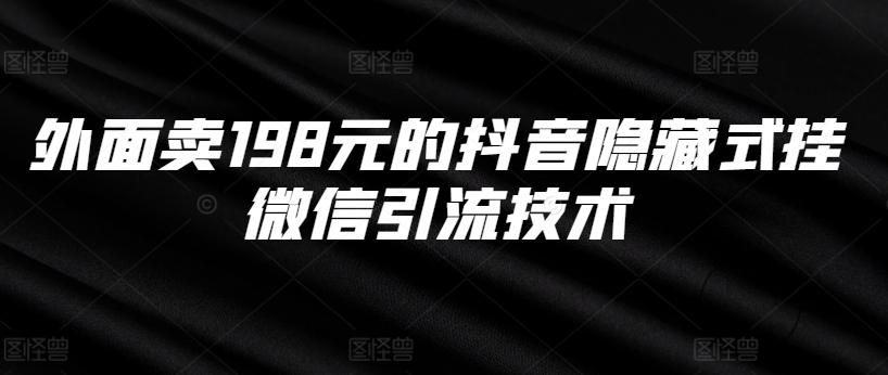 外面卖198元的抖音隐藏式挂微信引流技术——生财有道创业项目网-资源-项目-副业-兼职-创业-大叔的库-大叔的库