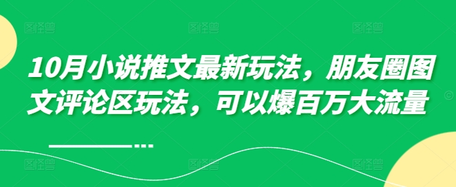 10月小说推文最新玩法，朋友圈图文评论区玩法，可以爆百万大流量 ——生财有道创业项目网-资源-项目-副业-兼职-创业-大叔的库-大叔的库