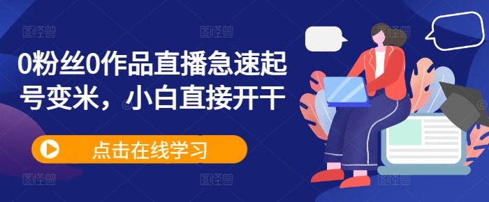 0粉丝0作品直播急速起号变米，小白直接开干——生财有道创业项目网-资源-项目-副业-兼职-创业-大叔的库-大叔的库