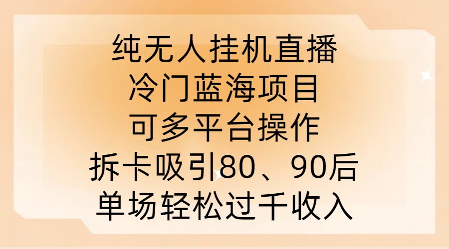 纯无人挂JI直播，冷门蓝海项目，可多平台操作，拆卡吸引80、90后，单场轻松过千收入【揭秘】——生财有道创业网-资源-项目-副业-兼职-创业-大叔的库-大叔的库