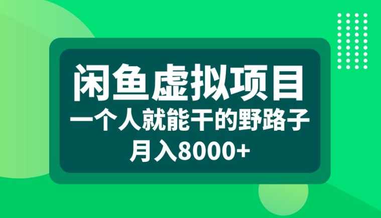 闲鱼虚拟项目，一个人就可以干的野路子，月入8000+【揭秘】——生财有道创业项目网-资源-项目-副业-兼职-创业-大叔的库-大叔的库