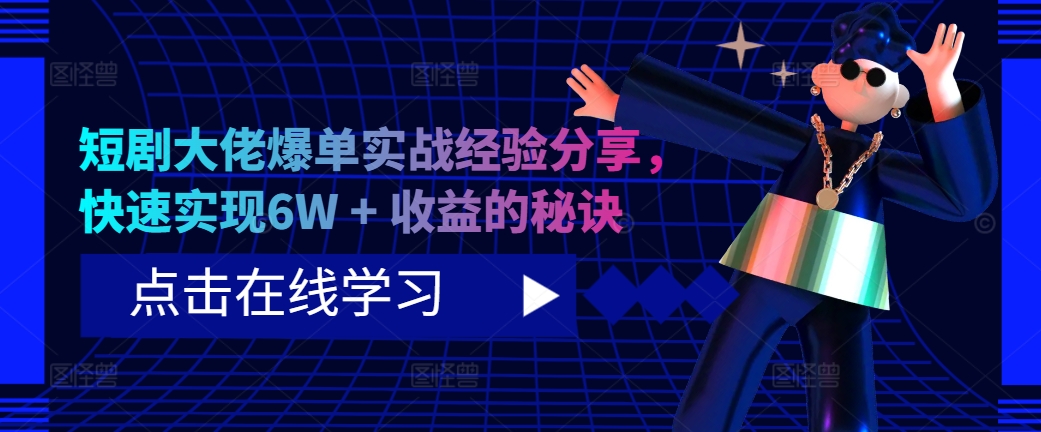 短剧大佬爆单实战经验分享，快速实现6W + 收益的秘诀——生财有道创业项目网-资源-项目-副业-兼职-创业-大叔的库-大叔的库