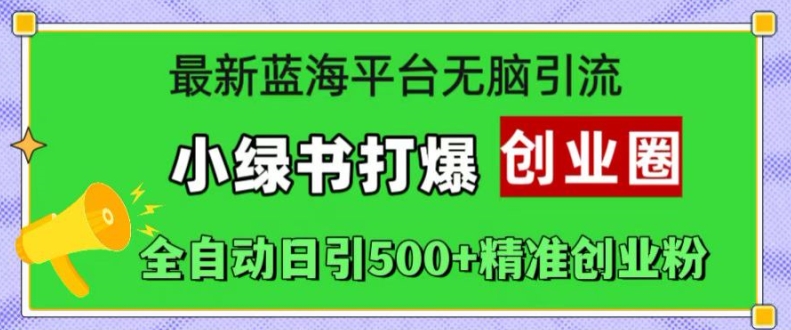 最新蓝海平台无脑引流，小绿书打爆创业圈，全自动日引500+精准创业粉——生财有道创业项目网-资源-项目-副业-兼职-创业-大叔的库-大叔的库