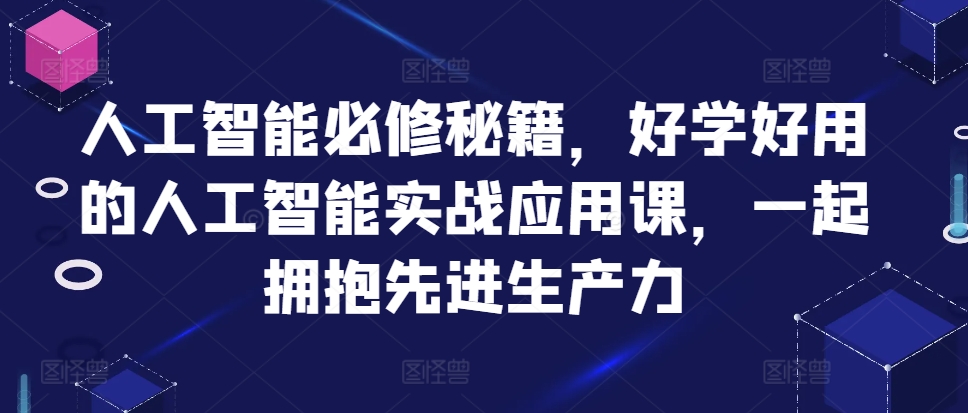 人工智能必修秘籍，好学好用的人工智能实战应用课，一起拥抱先进生产力——生财有道创业项目网-资源-项目-副业-兼职-创业-大叔的库-大叔的库