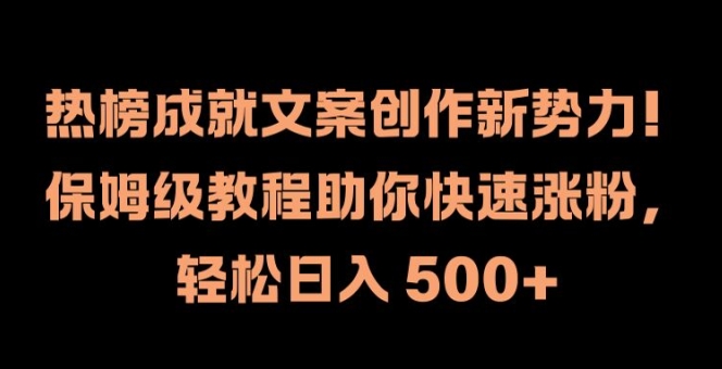 热榜成就文案创作新势力，保姆级教程助你快速涨粉，轻松日入 500+【揭秘】——生财有道创业网-资源-项目-副业-兼职-创业-大叔的库-大叔的库