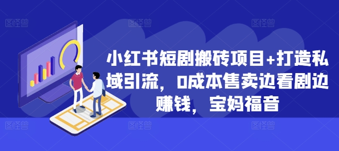 小红书短剧搬砖项目+打造私域引流，0成本售卖边看剧边赚钱，宝妈福音【揭秘】——生财有道创业项目网-资源-项目-副业-兼职-创业-大叔的库-大叔的库