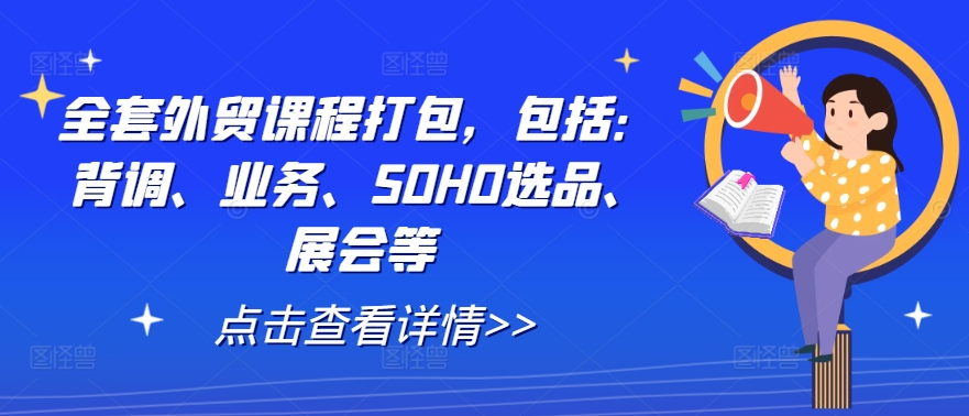 全套外贸课程打包，包括：背调、业务、SOHO选品、展会等——生财有道创业网-资源-项目-副业-兼职-创业-大叔的库-大叔的库