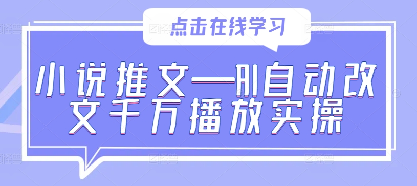 小说推文—AI自动改文千万播放实操——生财有道创业网-资源-项目-副业-兼职-创业-大叔的库-大叔的库