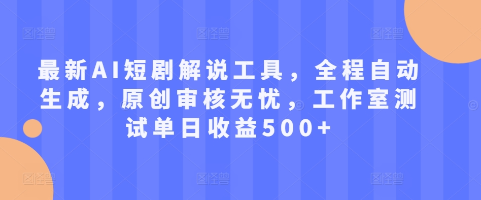 最新AI短剧解说工具，全程自动生成，原创审核无忧，工作室测试单日收益500+【揭秘】——生财有道创业项目网-资源-项目-副业-兼职-创业-大叔的库-大叔的库