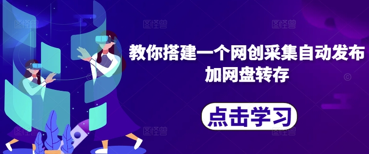 教你搭建一个网创采集自动发布加网盘转存——生财有道创业项目网-资源-项目-副业-兼职-创业-大叔的库-大叔的库