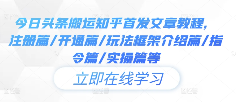 今日头条搬运知乎首发文章教程，注册篇/开通篇/玩法框架介绍篇/指令篇/实操篇等——生财有道创业网-资源-项目-副业-兼职-创业-大叔的库-大叔的库