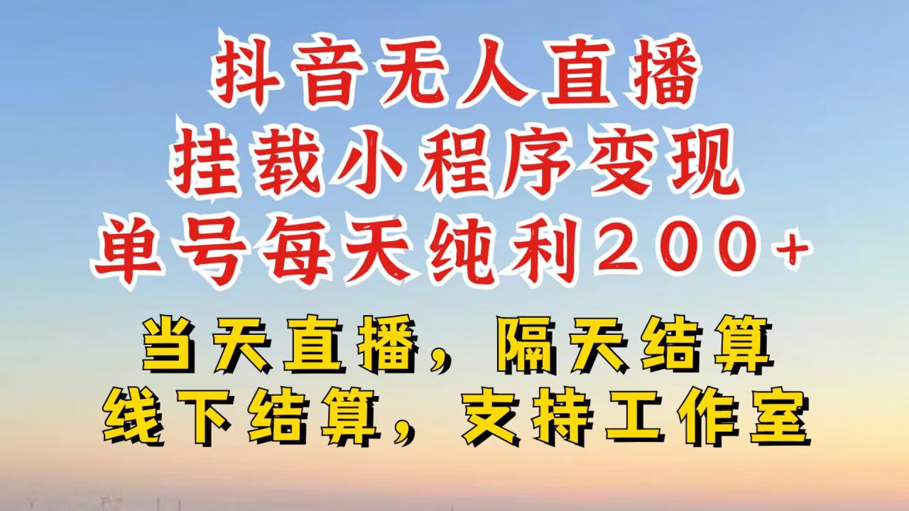 抖音无人直播挂载小程序，零粉号一天变现二百多，不违规也不封号，一场挂十个小时起步【揭秘】——生财有道创业项目网-资源-项目-副业-兼职-创业-大叔的库-大叔的库