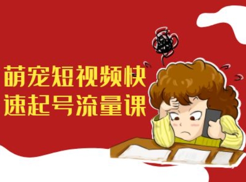 萌宠短视频快速起号流量课，短视频带货宠物新风口——生财有道创业项目网-资源-项目-副业-兼职-创业-大叔的库-大叔的库