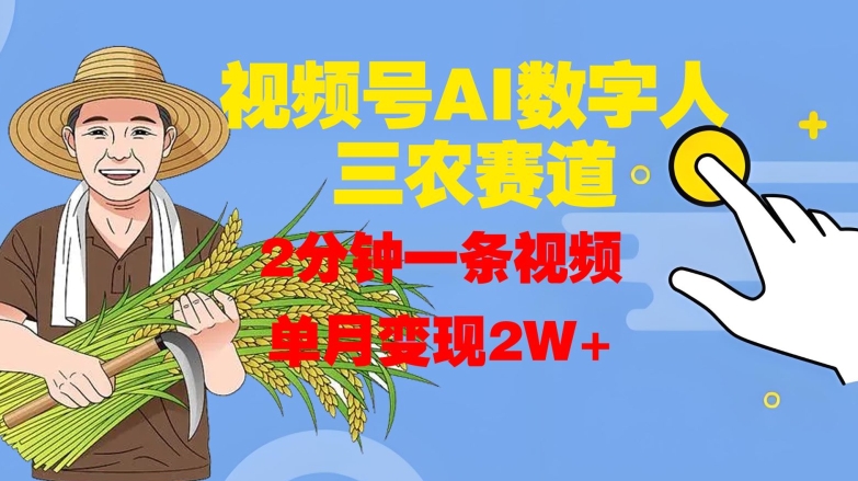 视频号AI数字人玩转三农赛道，2分钟一条视频，单月变现2W+——生财有道创业项目网-资源-项目-副业-兼职-创业-大叔的库-大叔的库