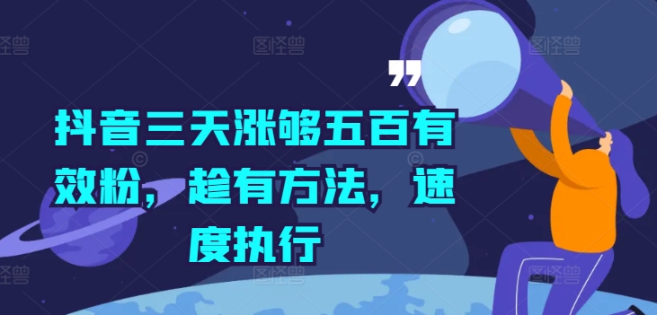 抖音三天涨够五百有效粉，趁有方法，速度执行——生财有道创业网-资源-项目-副业-兼职-创业-大叔的库-大叔的库