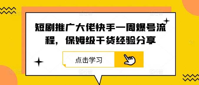 短剧推广大佬快手一周爆号流程，保姆级干货经验分享——生财有道创业网-资源-项目-副业-兼职-创业-大叔的库-大叔的库
