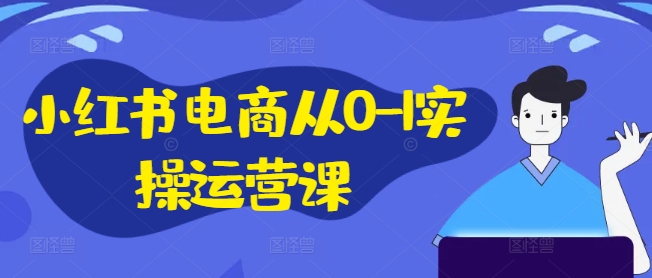 小红书电商从0-1实操运营课，小红书手机实操小红书/IP和私域课/小红书电商电脑实操板块等——生财有道创业网-资源-项目-副业-兼职-创业-大叔的库-大叔的库