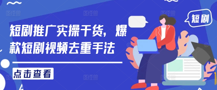 短剧推广实操干货，爆款短剧视频去重手法——生财有道创业网-资源-项目-副业-兼职-创业-大叔的库-大叔的库