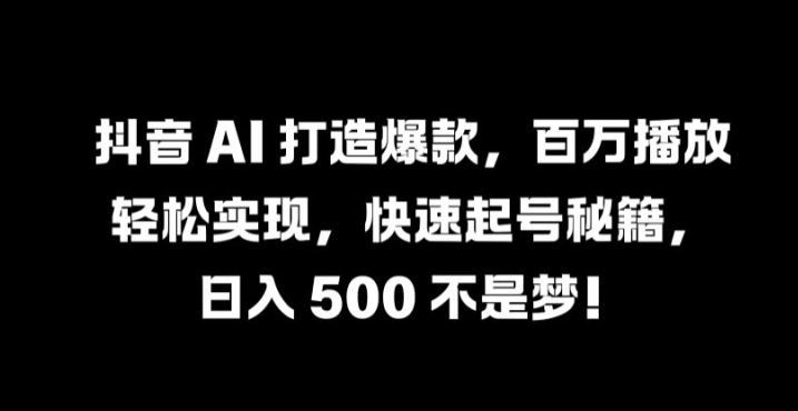 抖音 AI 打造爆款，百万播放轻松实现，快速起号秘籍【揭秘】——生财有道创业网-资源-项目-副业-兼职-创业-大叔的库-大叔的库