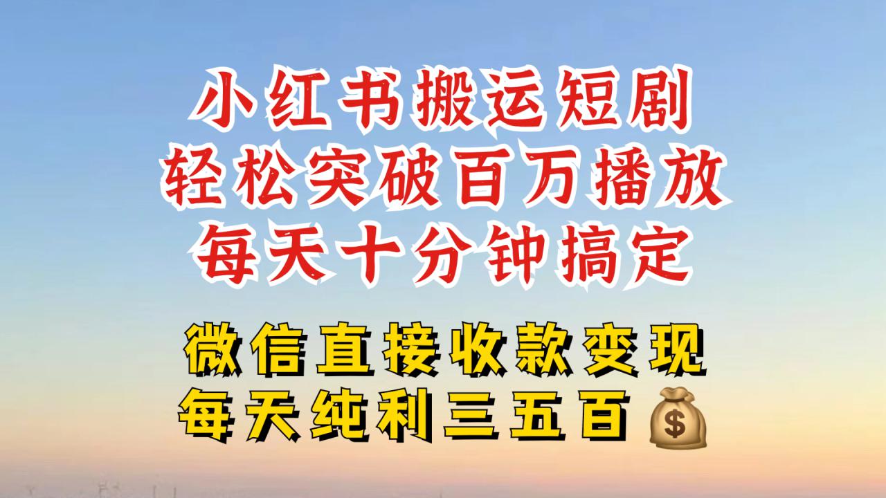 小红书搬运热门短剧，轻松爆流百万播放，每天引流几十人，搞个大几百块真的很简单——生财有道创业项目网-资源-项目-副业-兼职-创业-大叔的库-大叔的库