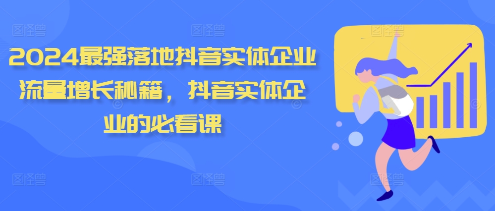 2024最强落地抖音实体企业流量增长秘籍，抖音实体企业的必看课——生财有道创业项目网-资源-项目-副业-兼职-创业-大叔的库-大叔的库