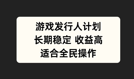 游戏发行人计划，长期稳定，适合全民操作【揭秘】——生财有道创业网-资源-项目-副业-兼职-创业-大叔的库-大叔的库