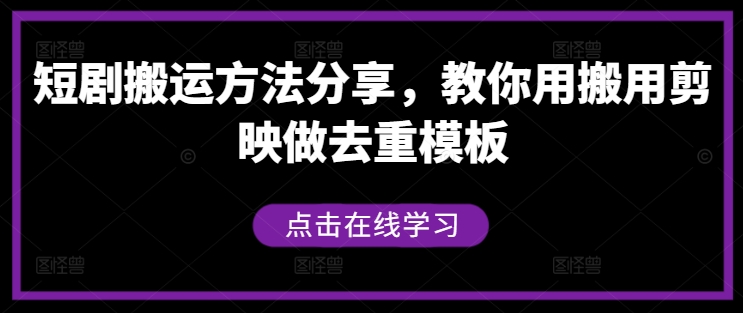短剧搬运方法分享，教你用搬用剪映做去重模板——生财有道创业网-资源-项目-副业-兼职-创业-大叔的库-大叔的库