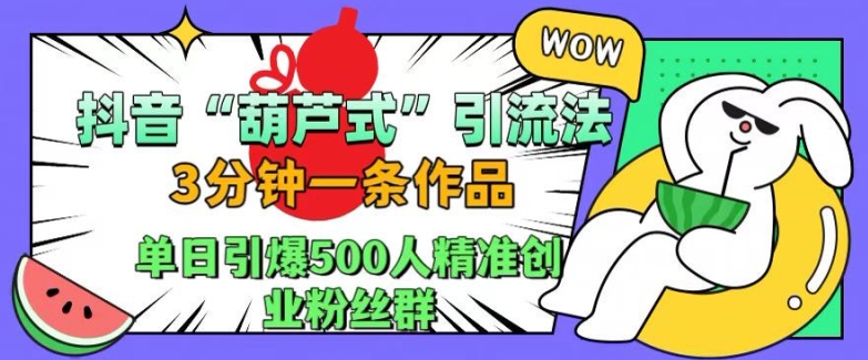 抖音葫芦式引流法，三分钟一条作品，单日引爆抖音500人精准创业粉丝群【揭秘】——生财有道创业项目网-资源-项目-副业-兼职-创业-大叔的库-大叔的库