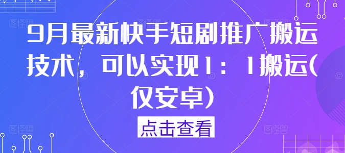 9月最新快手短剧推广搬运技术，可以实现1：1搬运(仅安卓)——生财有道创业网-资源-项目-副业-兼职-创业-大叔的库-大叔的库