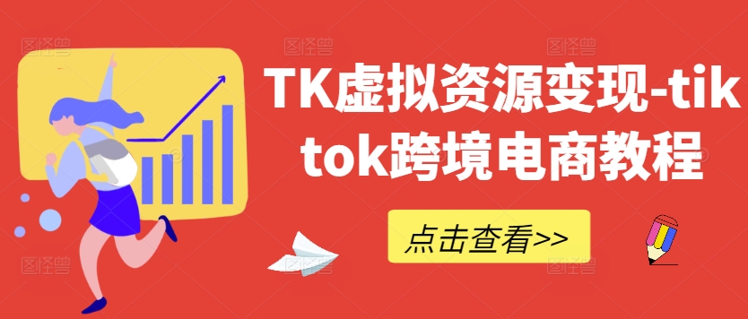 TK虚拟资源变现-tiktok跨境电商教程——生财有道创业项目网-资源-项目-副业-兼职-创业-大叔的库-大叔的库