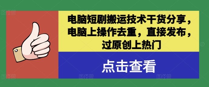 电脑短剧搬运技术干货分享，电脑上操作去重，直接发布，过原创上热门——生财有道创业项目网-资源-项目-副业-兼职-创业-大叔的库-大叔的库