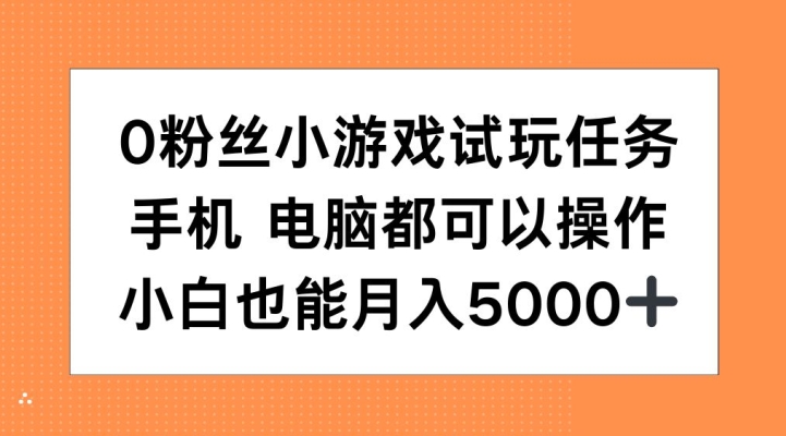 0粉丝小游戏试玩任务，手机电脑都可以操作，小白也能月入5000+【揭秘】——生财有道创业项目网-资源-项目-副业-兼职-创业-大叔的库-大叔的库