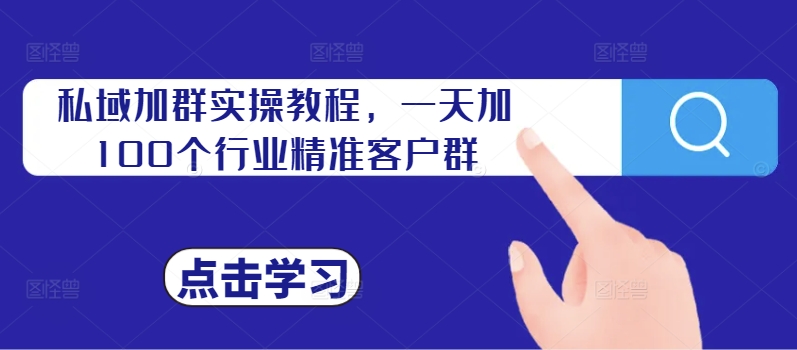 私域加群实操教程，一天加100个行业精准客户群——生财有道创业项目网-资源-项目-副业-兼职-创业-大叔的库-大叔的库